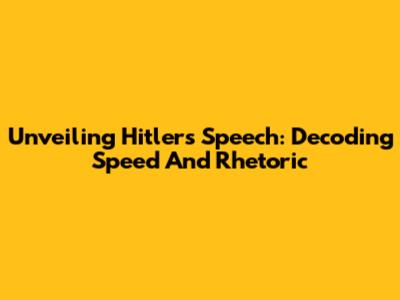 Unveiling Hitler's Speech: Decoding Speed And Rhetoric