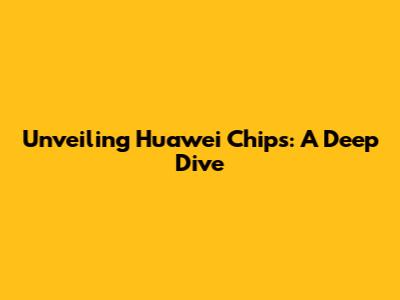 Unveiling Huawei Chips: A Deep Dive