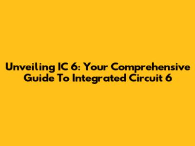 Unveiling IC 6: Your Comprehensive Guide To Integrated Circuit 6