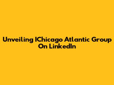 Unveiling IChicago Atlantic Group On LinkedIn