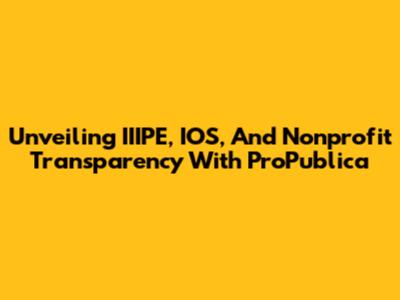 Unveiling IIIPE, IOS, And Nonprofit Transparency With ProPublica