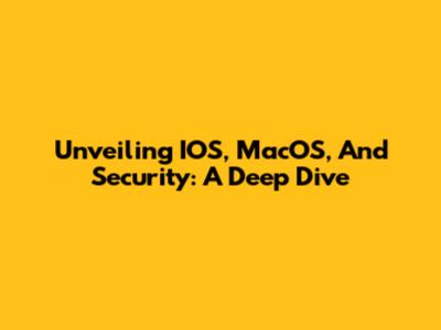 Unveiling IOS, MacOS, And Security: A Deep Dive