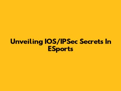 Unveiling IOS/IPSec Secrets In ESports