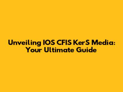 Unveiling IOS CFIS KerS Media: Your Ultimate Guide