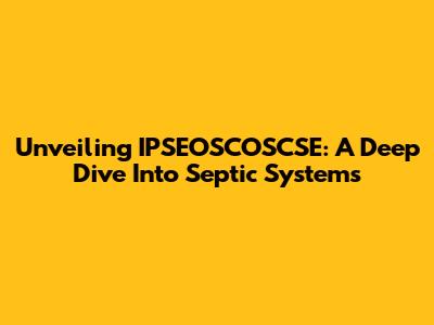 Unveiling IPSEOSCOSCSE: A Deep Dive Into Septic Systems