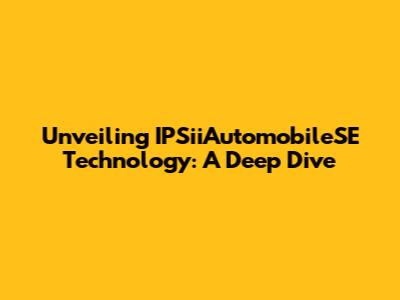 Unveiling IPSiiAutomobileSE Technology: A Deep Dive