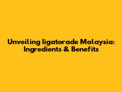 Unveiling Iigatorade Malaysia: Ingredients & Benefits