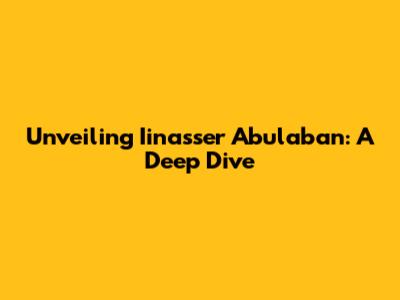 Unveiling Iinasser Abulaban: A Deep Dive