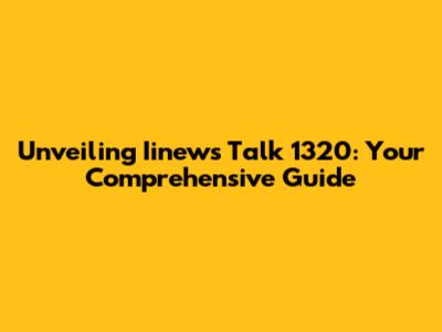 Unveiling Iinews Talk 1320: Your Comprehensive Guide