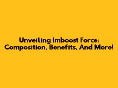 Unveiling Imboost Force: Composition, Benefits, And More!