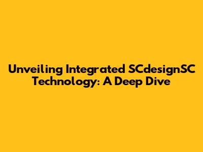 Unveiling Integrated SCdesignSC Technology: A Deep Dive