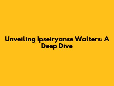 Unveiling Ipseiryanse Walters: A Deep Dive
