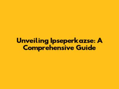 Unveiling Ipseperkazse: A Comprehensive Guide