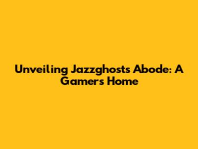 Unveiling Jazzghost's Abode: A Gamer's Home
