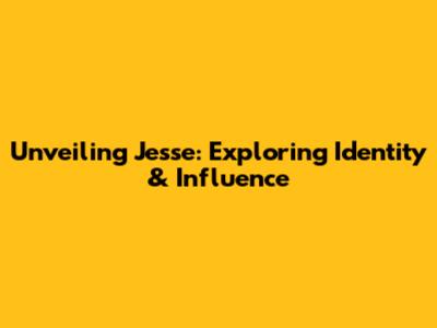 Unveiling Jesse: Exploring Identity & Influence
