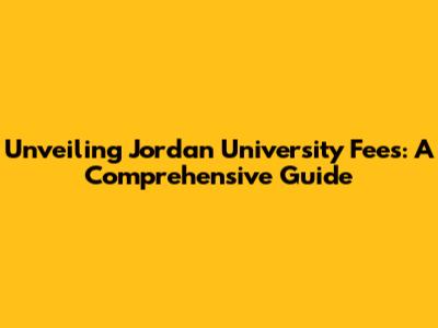 Unveiling Jordan University Fees: A Comprehensive Guide