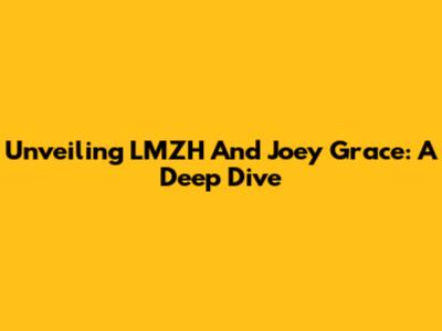 Unveiling LMZH And Joey Grace: A Deep Dive