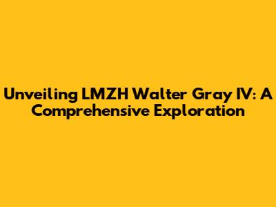 Unveiling LMZH Walter Gray IV: A Comprehensive Exploration