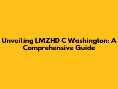 Unveiling LMZHD C Washington: A Comprehensive Guide