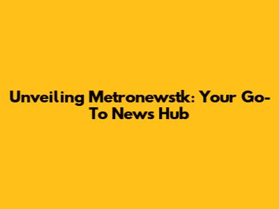 Unveiling Metronewstk: Your Go-To News Hub