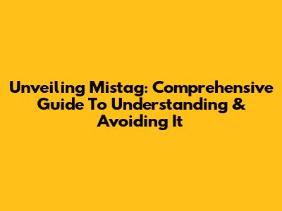 Unveiling Mistag: Comprehensive Guide To Understanding & Avoiding It