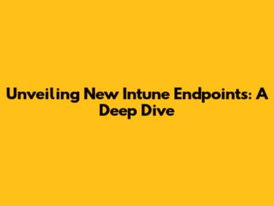 Unveiling New Intune Endpoints: A Deep Dive