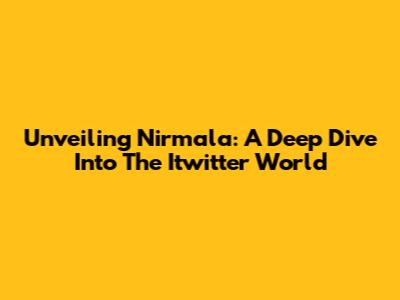 Unveiling Nirmala: A Deep Dive Into The Itwitter World
