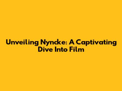 Unveiling Nyncke: A Captivating Dive Into Film