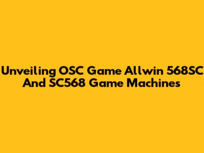 Unveiling OSC Game Allwin 568SC And SC568 Game Machines