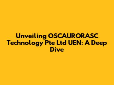 Unveiling OSCAURORASC Technology Pte Ltd UEN: A Deep Dive