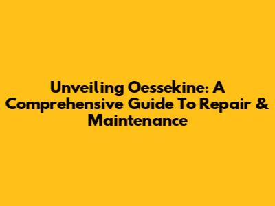 Unveiling Oessekine: A Comprehensive Guide To Repair & Maintenance