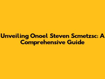 Unveiling Onoel Steven Scmetzsc: A Comprehensive Guide