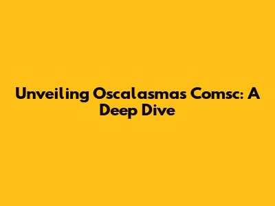 Unveiling Oscalasmas Comsc: A Deep Dive
