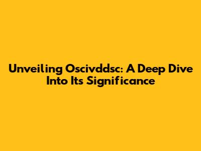 Unveiling Oscivddsc: A Deep Dive Into Its Significance
