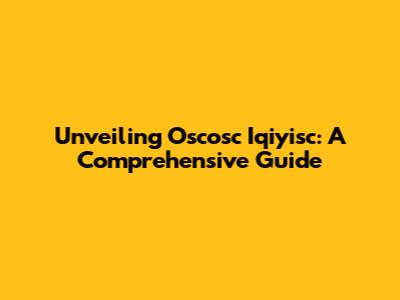 Unveiling Oscosc Iqiyisc: A Comprehensive Guide