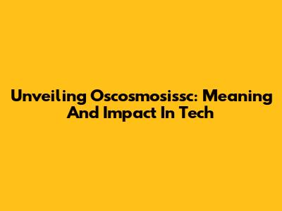 Unveiling Oscosmosissc: Meaning And Impact In Tech