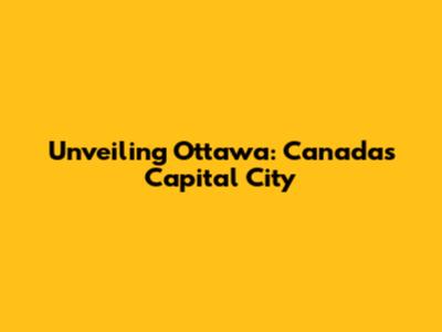 Unveiling Ottawa: Canada's Capital City