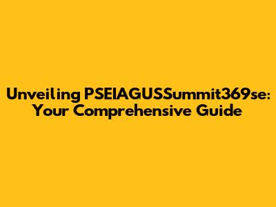 Unveiling PSEIAGUSSummit369se: Your Comprehensive Guide