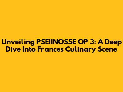 Unveiling PSEIINOSSE OP 3: A Deep Dive Into France's Culinary Scene