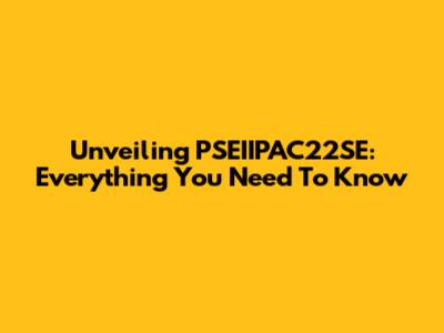 Unveiling PSEIIPAC22SE: Everything You Need To Know