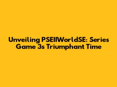 Unveiling PSEIIWorldSE: Series Game 3's Triumphant Time