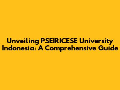 Unveiling PSEIRICESE University Indonesia: A Comprehensive Guide