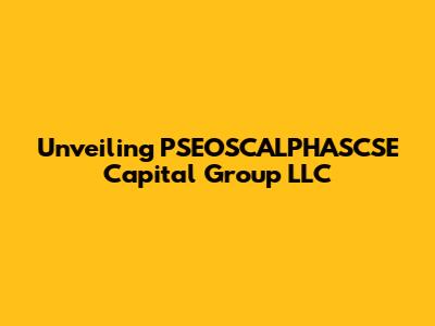Unveiling PSEOSCALPHASCSE Capital Group LLC