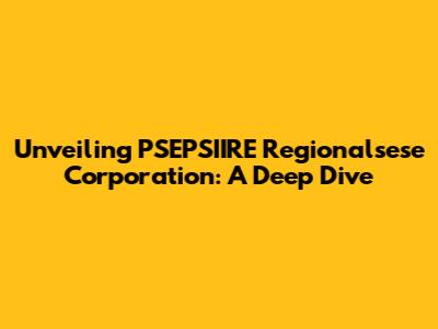 Unveiling PSEPSIIRE Regionalsese Corporation: A Deep Dive