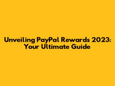 Unveiling PayPal Rewards 2023: Your Ultimate Guide