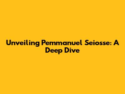 Unveiling Pemmanuel Seiosse: A Deep Dive