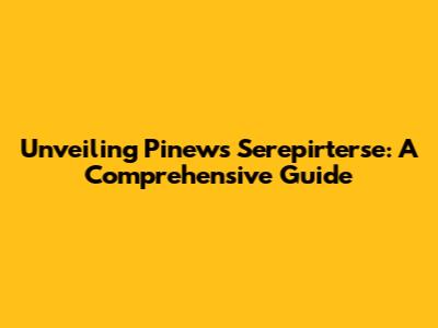 Unveiling Pinews Serepirterse: A Comprehensive Guide
