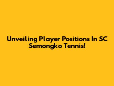 Unveiling Player Positions In SC Semongko Tennis!