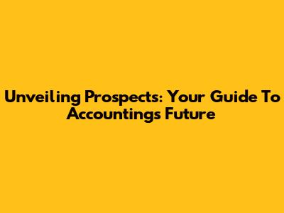 Unveiling Prospects: Your Guide To Accounting's Future