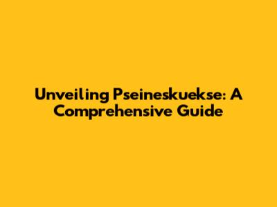 Unveiling Pseineskuekse: A Comprehensive Guide